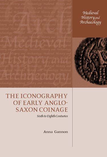Anna Gannon - The Iconography of Early Anglo-Saxon Coinage, Inbunden
