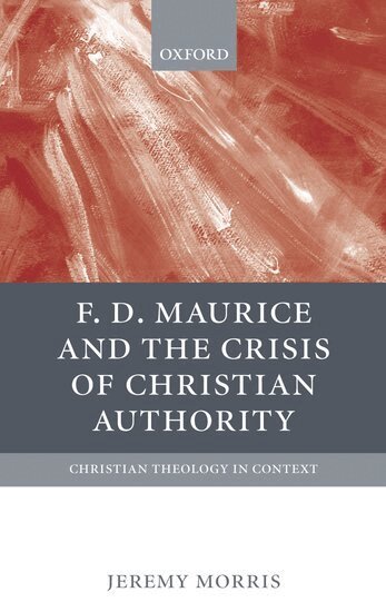 Jeremy Morris - F D Maurice and the Crisis of Christian Authority, Inbunden