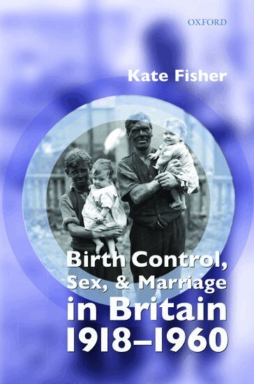 Kate Fisher - Birth Control, Sex, and Marriage in Britain 1918-1960, Inbunden