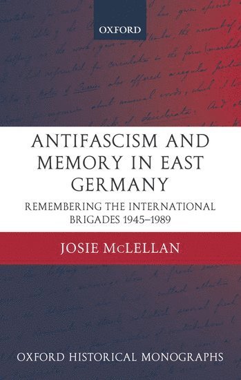 Josie McLellan, University of Bristol) McLellan, Josie (Lecturer in Modern European History - AntiFascism and Memory in East Germany, Inbunden