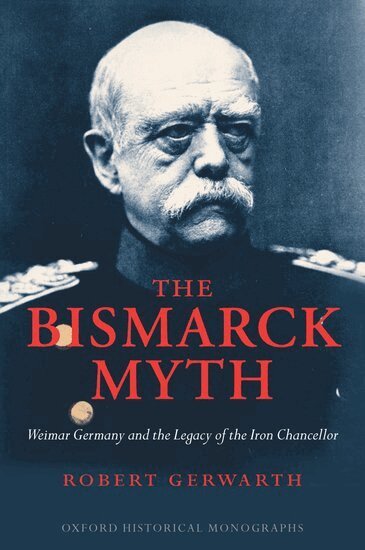 Robert Gerwarth - The Bismarck Myth, Inbunden