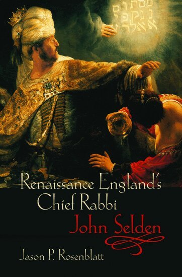Jason P. Rosenblatt - Renaissance England's Chief Rabbi: John Selden, Inbunden