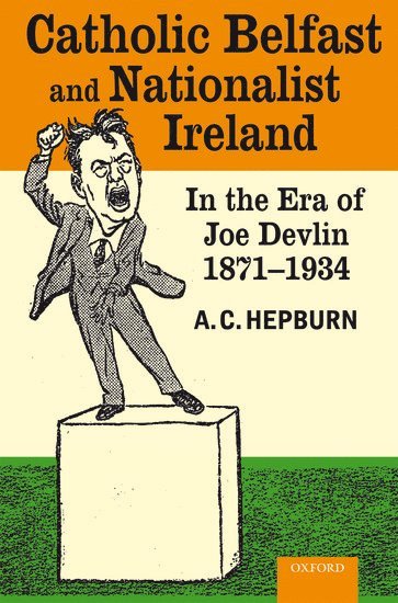 Catholic Belfast and Nationalist Ireland in the Era of Joe Devlin, 1871-1934 1