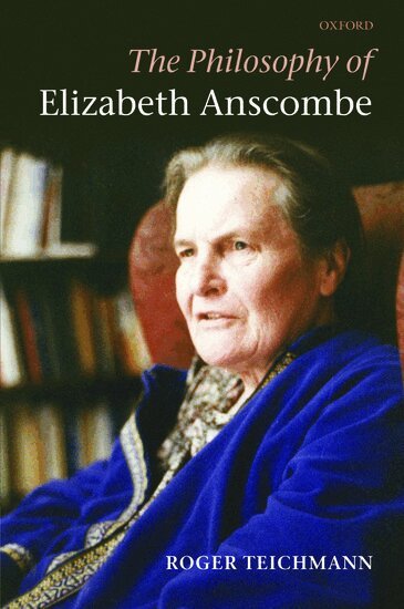 Roger Teichmann - The Philosophy of Elizabeth Anscombe, Inbunden
