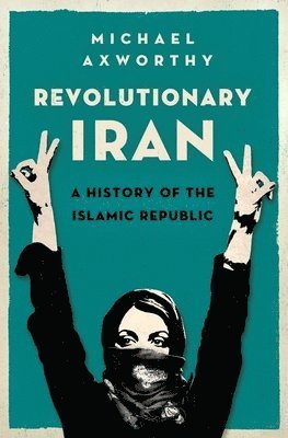 Michael Axworthy - Revolutionary Iran: A History of the Islamic Republic, Inbunden