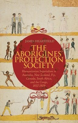 bokomslag The Aborigines' Protection Society: Humanitarian Imperialism in Australia, New Zealand, Fiji, Canada, South Africa, and the Congo, 1836-1909