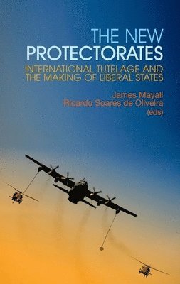 James Mayall, Ricardo Soares de Oliveira - New Protectorates: International Tutelage and the Making of Liberal States, Inbunden