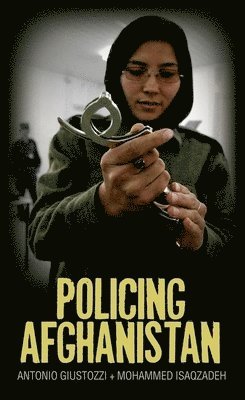 Antonio Giustozzi, Mohammed Isaqzadeh - Policing Afghanistan: The Politics of the Lame Leviathan, Inbunden