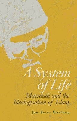 Jan-Peter Hartung - A System of Life: Mawdudi and the Ideologisation of Islam, Inbunden