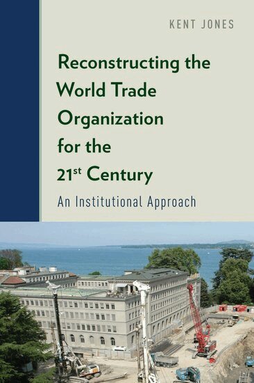 Kent Jones - Reconstructing the World Trade Organization for the 21st Century, Inbunden