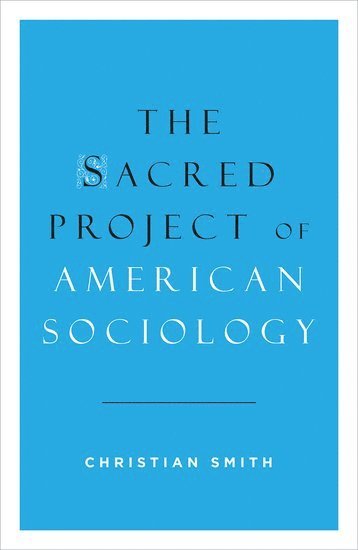 Christian Smith, University of Notre Dame) Smith, Christian (William R. Kenan, Jr. Professor of Sociology, William R. Kenan, Jr. Professor of Sociology - The Sacred Project of American Sociology, Inbunden