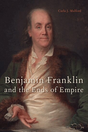 Carla J. Mulford - Benjamin Franklin and the Ends of Empire, Inbunden