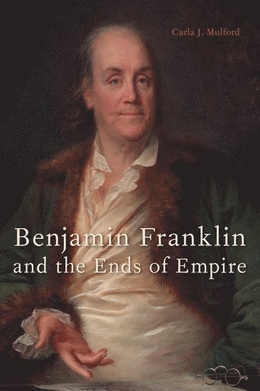 Carla J. Mulford, Pennsylvania State University) Mulford, Carla J. (Associate Professor of English, Associate Professor of English, Carla J Mulford - Benjamin Franklin and the Ends of Empire, Inbunden