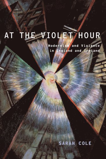 Sarah Cole, Columbia University) Cole, Sarah (Professor of English and Comparative Literature, Professor of English and Comparative Literature - At the Violet Hour, Häftad