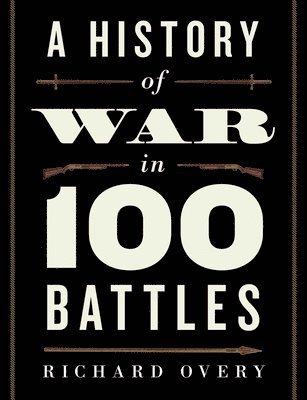 Richard Overy - A History of War in 100 Battles, Inbunden