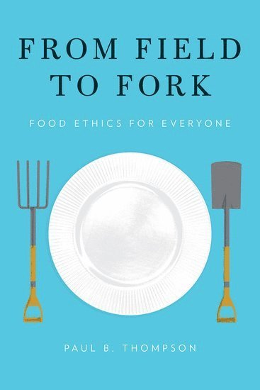 Paul B. Thompson, Michigan State University) Thompson, Paul B. (W.K. Kellogg Chair in Agricultural, Food and Community Ethics, Department of Philosophy, W.K. Kellogg Chair in Agricultural, Food and Community Ethics, Department of Philosophy, THOMPSON - From Field to Fork, Inbunden