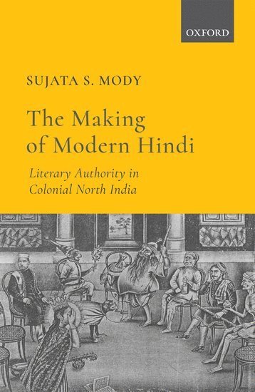 Sujata S. Mody, North Carolina State University) Mody, Dr Sujata S. (Associate Professor of Hindi-Urdu Language and Literature, Department of Foreign Languages and Literatures, Associate Professor of Hindi-Urdu Language and Literature, Department of Foreign Languages and Literatures, Sujata S Mody - The Making of Modern Hindi, Inbunden