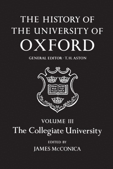 The History of the University of Oxford: Volume III: The Collegiate University 1