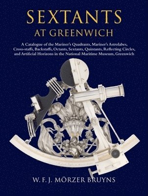 Sextants at Greenwich: A Catalogue of the Mariner's Quadrants, Mariner's Astrolabes, Cross-Staffs, Backstaffs, Octants, Sextants, Quintants, Reflectin