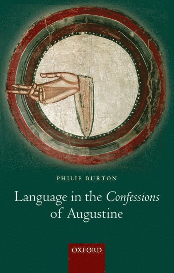 Philip Burton, University of Birmingham) Burton, Philip (Lecturer in New Testament Studies and Biblical Languages - Language in the Confessions of Augustine, Häftad