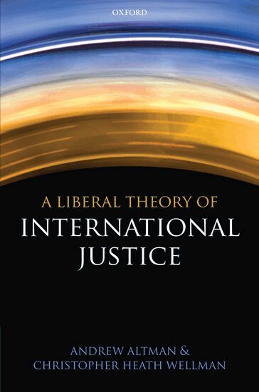Andrew Altman, Christopher Heath Wellman - A Liberal Theory of International Justice, Inbunden