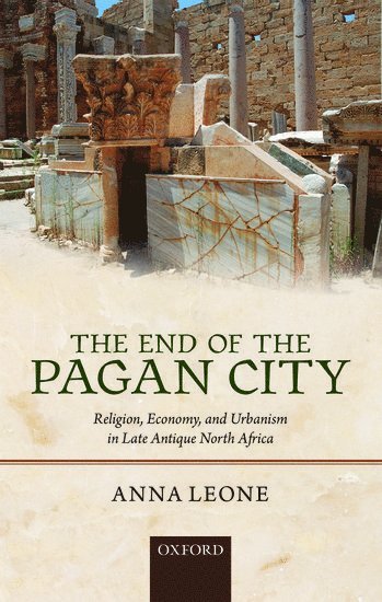 Anna Leone, Durham University) Leone, Anna (Senior Lecturer, Department of Archaeology - The End of the Pagan City, Inbunden