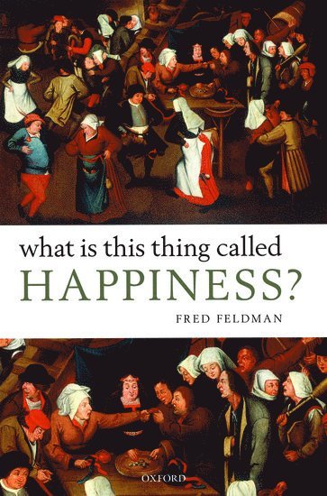 Fred Feldman, University of Massachusetts at Amherst) Feldman, Fred ( - What Is This Thing Called Happiness?, Inbunden