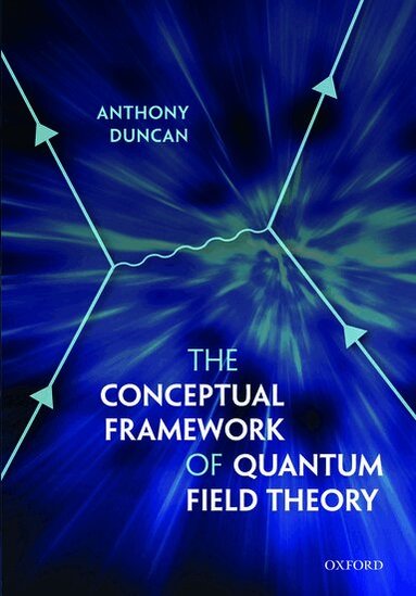 Anthony Duncan - The Conceptual Framework of Quantum Field Theory, Inbunden
