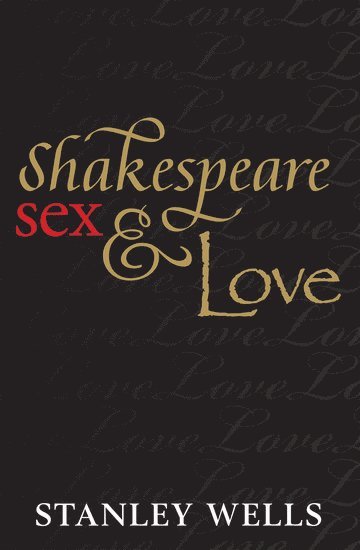 Stanley Wells, The Shakespeare Birthplace Trust) Wells, Stanley (Honorary President - Shakespeare, Sex, and Love, Inbunden