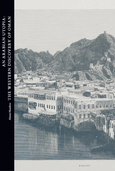 An Arabian Utopia: The Western Discovery of Oman 1