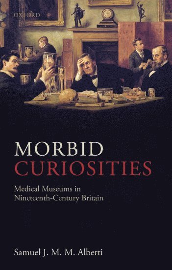 Samuel J.M.M. Alberti, Samuel J.M.M. (Director of Museums and Archives at the Royal College of Surgeons of England) Alberti, Samuel J. M. M. Alberti - Morbid Curiosities, Inbunden