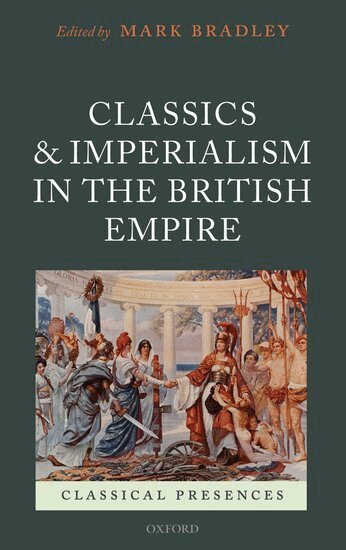 BRADLEY, Mark Bradley - Classics and Imperialism in the British Empire, Inbunden