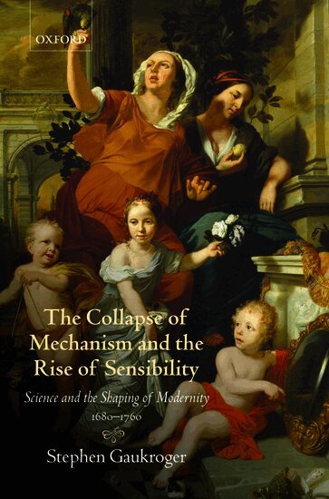 Stephen Gaukroger - The Collapse of Mechanism and the Rise of Sensibility, Inbunden