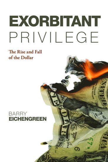 Barry Eichengreen, Berkeley) Eichengreen, Barry (Professor of Political Science and Economics, University of California - Exorbitant Privilege, Inbunden