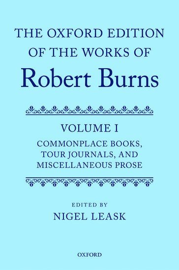 The Oxford Edition of the Works of Robert Burns: Volume I: Commonplace Books, Tour Journals, and Miscellaneous Prose 1