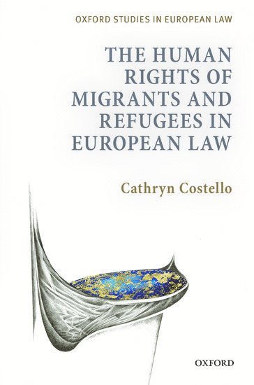 Cathryn Costello, Oxford) Costello, Dr Cathryn (Andrew W Mellon Associate Professor in International Human Rights and Refugee Law, Fellow and Tutor in EU and Public Law, Worcester College, COSTLELLO - The Human Rights of Migrants and Refugees in European Law, Inbunden