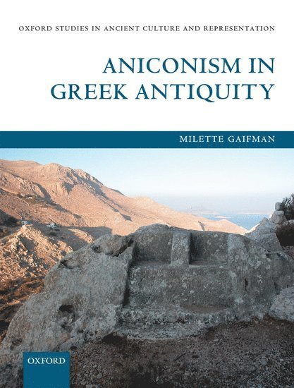 Milette Gaifman, Yale University) Gaifman, Milette (Associate Professor of Greek Art and Archaeology, Departments of Classics and History of Art - Aniconism in Greek Antiquity, Inbunden