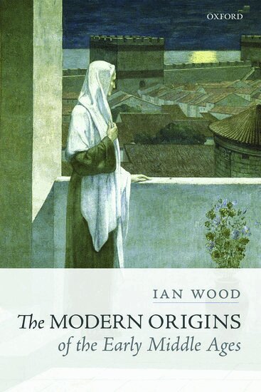 Ian Wood - The Modern Origins of the Early Middle Ages, Inbunden