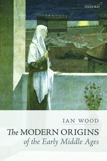 Ian Wood, University of Leeds) Wood, Ian (Professor of Early Medieval History, Professor of Early Medieval History - The Modern Origins of the Early Middle Ages, Inbunden