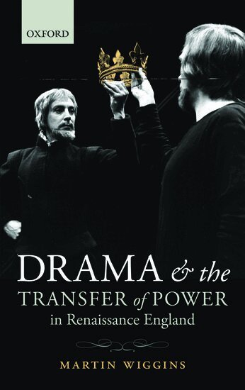 Martin Wiggins - Drama and the Transfer of Power in Renaissance England, Inbunden