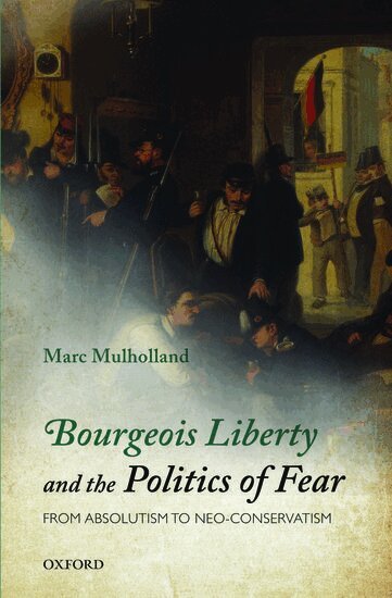 Marc Mulholland - Bourgeois Liberty and the Politics of Fear, Inbunden