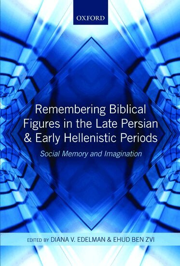 Diana V. Edelman, Ehud Ben Zvi, Diana V. Edelman, Ehud Ben Zvi - Remembering Biblical Figures in the Late Persian and Early Hellenistic Periods, Inbunden