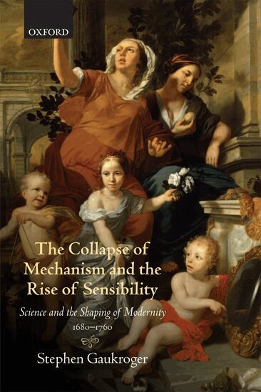 Stephen Gaukroger - The Collapse of Mechanism and the Rise of Sensibility, Häftad