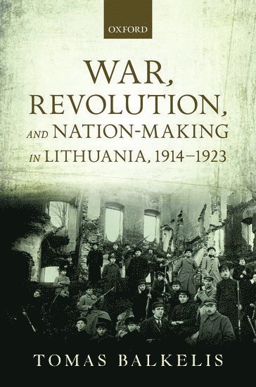 War, Revolution, and Nation-Making in Lithuania, 1914-1923 1