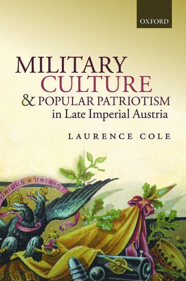 Laurence Cole, University of Salzburg) Cole, Laurence (Professor of Austrian History, Professor of Austrian History - Military Culture and Popular Patriotism in Late Imperial Austria, Inbunden
