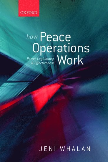 Jeni Whalan, University of Oxford) Whalan, Jeni (School of Social Sciences, University of New South Wales; and Global Economic Governance Programme - How Peace Operations Work, Inbunden
