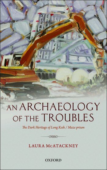 Laura McAtackney - An Archaeology of the Troubles, Inbunden