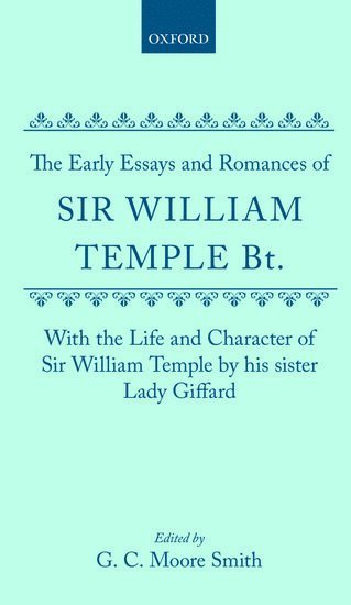 The Early Essays and Romances of Sir William Temple Bt. with The Life and Character of Sir William Temple by his sister Lady Giffard 1