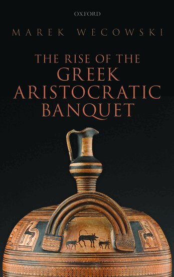 Marek Wecowski - The Rise of the Greek Aristocratic Banquet, Inbunden