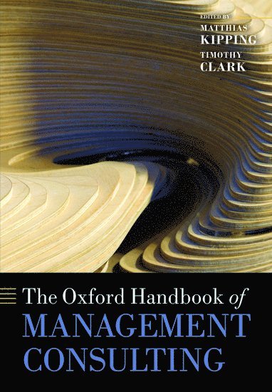 Matthias Kipping, Timothy Clark - The Oxford Handbook of Management Consulting, Häftad
